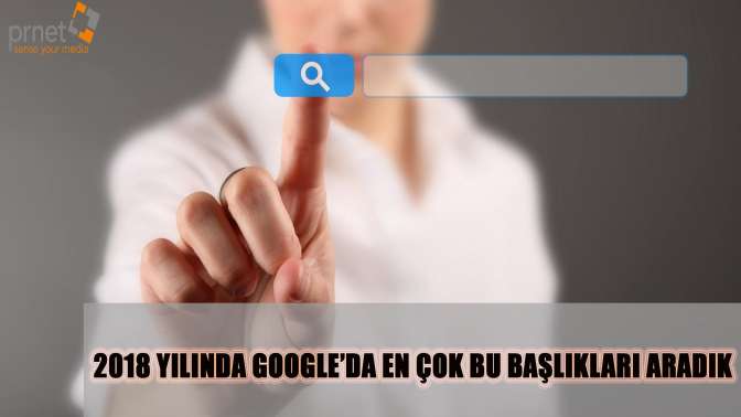 2018 Yılında google’da en çok bu başlıkları aradık