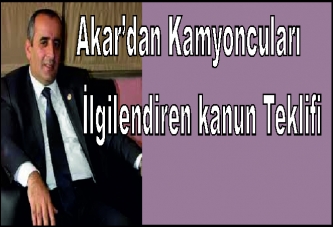 AKAR’DAN KAMYONCU ESNAFI İÇİN KANUN TEKLİFİ