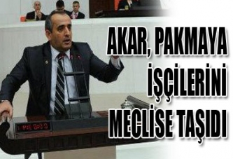 AKAR, PAKMAYA İŞÇİLERİNİ MECLİSE TAŞIDI