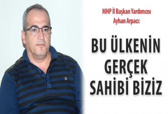 Arpacı: Bu ülkenin gerçek sahibi biziz