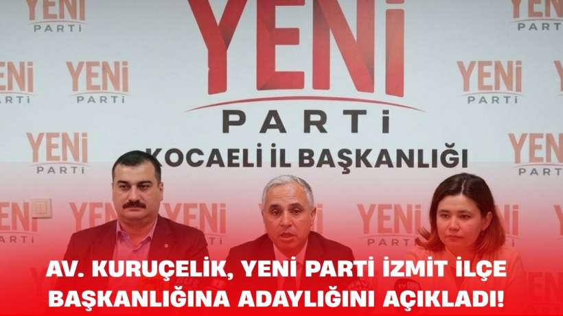 Av. Kuruçelik, YENİ Parti İzmit İlçe Başkanlığına adaylığını açıkladı!