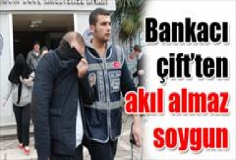 Bankacı çift’ten akıl almaz soygun