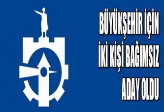 BÜYÜKŞEHİR İÇİN İKİ KİŞİ BAĞIMSIZ ADAY OLDU