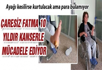 ÇARESİZ FATMA 10 YILDIR KANSERLE MÜCADELE EDİYOR