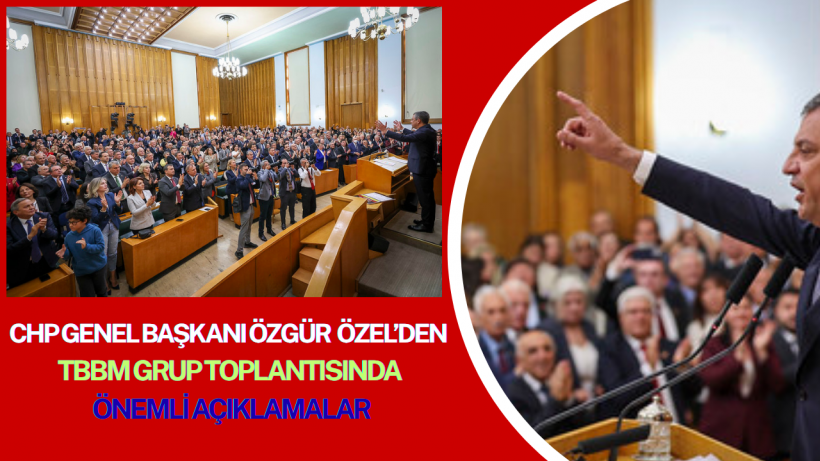 CHP Genel Başkanı Özgür Özel TBMM Grup Toplantısında Önemli Açıklamalar