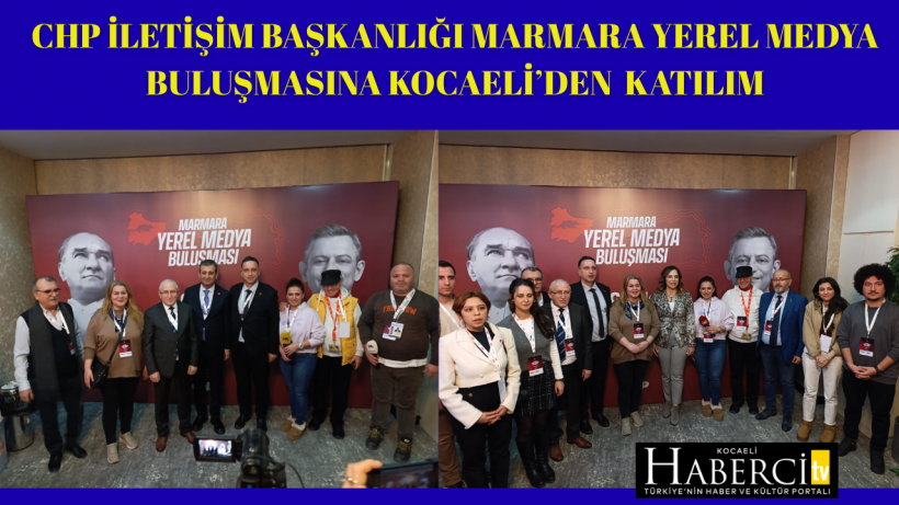 CHP İletişim Başkanlığı Marmara Yerel Medya Buluşmasına Kocaeli’den Katılım