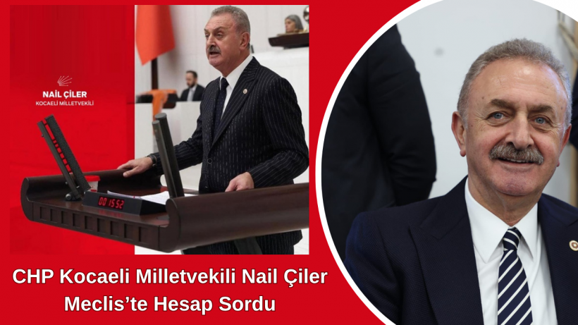 CHP Kocaeli Milletvekili Nail Çiler Meclis’te Hesap Sordu
