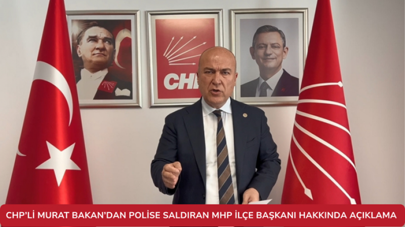CHP’li Murat Bakan’dan Polise Saldıran MHP İlçe Başkanı Hakkında Açıklama