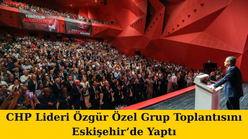 CHP Lideri Özgür Özel Grup Toplantısını Eskişehir’de Yaptı