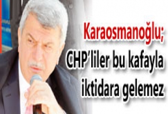 CHP’LİLER BU KAFAYLA İKTİDARA GELEMEZ