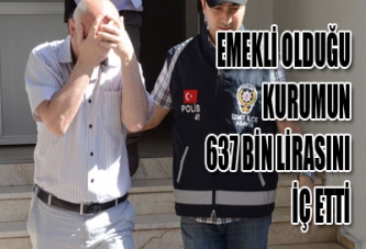 EMEKLİ OLDUĞU KURUMUN 637 BİN LİRASINI İÇ ETTİ