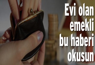 Evi olan emekli bu haberi okusun