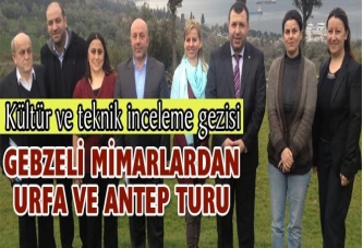 GEBZELİ MİMARLARDAN URFA VE ANTEP TURU