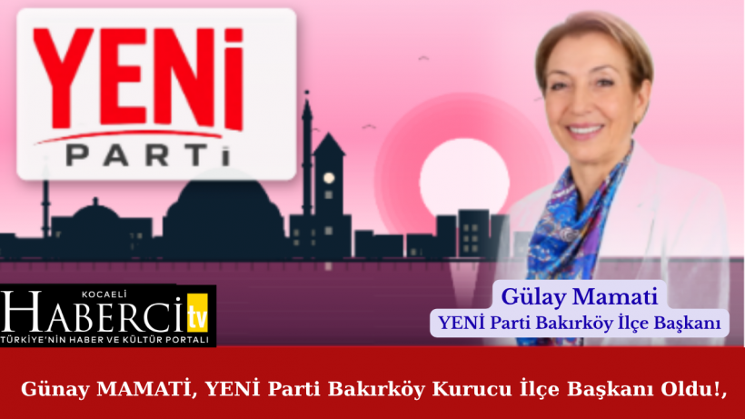 Günay MAMATİ, YENİ Parti Bakırköy Kurucu İlçe Başkanı Oldu!,