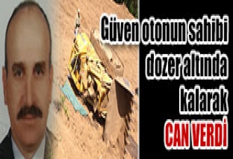 Güven otonun sahibi dozer altında kalarak can verdi