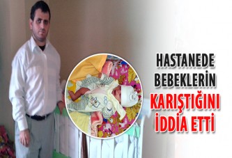 Hastanede bebeklerin karıştığını iddia etti