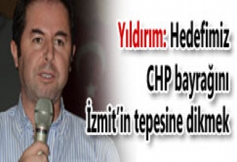 HEDEFİMİZ CHP BAYRAĞINI İZMİT’İN TEPESİNE DİKMEK