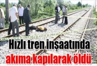 Hızlı tren inşaatında öldü