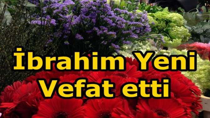 İbrahim Yeni Vefat etti