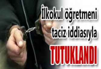 İLKOKUL ÖĞRETMENİ TACİZDEN TUTUKLANDI