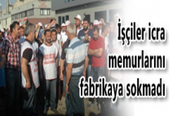 İŞÇİLER İCRA MEMURLARINI FABRİKAYA SOKMADI