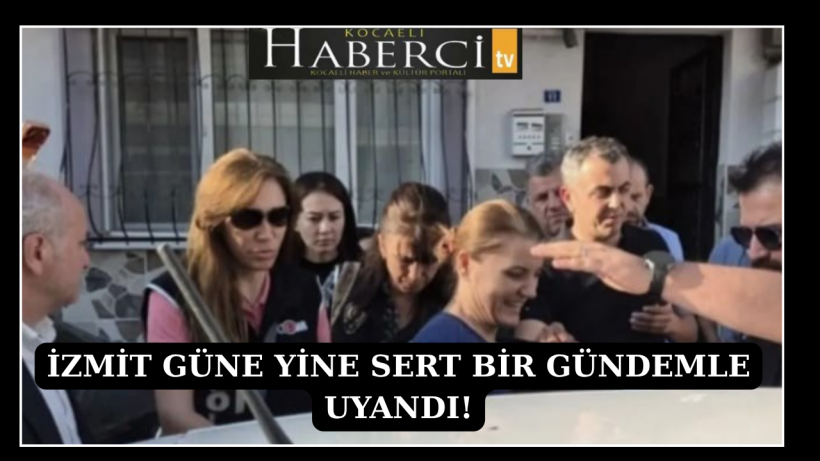 İzmit güne yine sert bir gündemle uyandı!