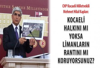 Kaplan; Kocaeli halkını mı yoksa limanların rantını mı koruyorsunuz?