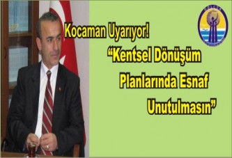 Kocaman Uyarıyor; 'Kentsel Dönüşüm Planlarında Esnaf Unutulmasın'