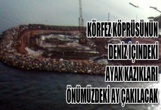 KÖRFEZ KÖPRÜSÜNÜN AYAK KAZIKLARI ÖNÜMÜZDEKİ AY ÇAKILACAK