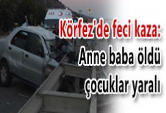 KÖRFEZ'DE FECİ KAZA; ANNE BABA ÖLDÜ, ÇOCUKLAR YARALI