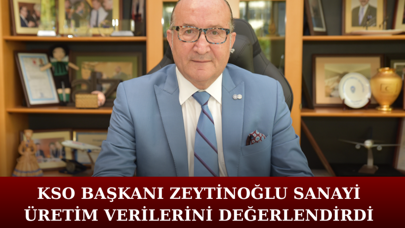 KSO Başkanı Zeytinoğlu Sanayi Üretim Verilerini Değerlendirdi