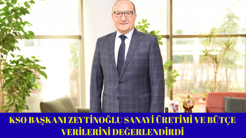 KSO Başkanı Zeytinoğlu Sanayi Üretimi ve Bütçe Verilerini Değerlendirdi