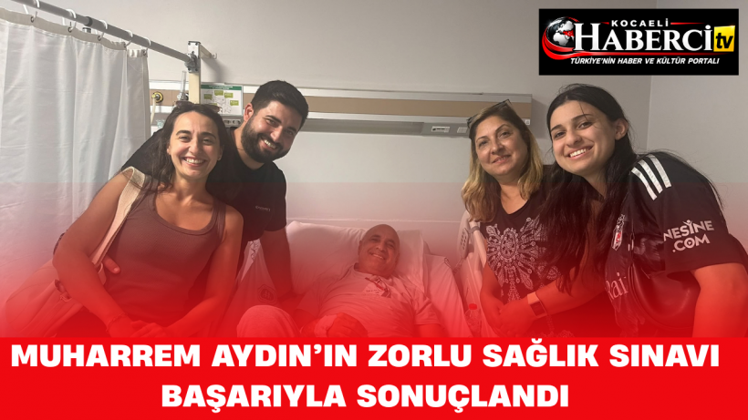 Muharrem Aydın’ın Zorlu Sağlık Sınavı Başarıyla Sonuçlandı