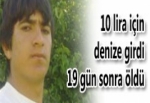 10 LİRA İÇİN DENİZE GİRDİ 19 GÜN SONRA ÖLDÜ