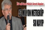 53 MİLYON METREKÜP SU KAYIP