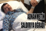 ADNAN METİN SALDIRIYA UĞRADI