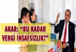 AKAR: “BU KADAR VERGİ İNSAFSIZLIK?”