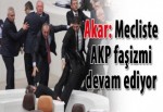 Akar: Meclis’te AKP faşizmi devam ediyor