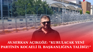 Av. Serkan Açıkgöz: “Kurulacak Yeni Partinin Kocaeli İl Başkanlığına Talibiz!”
