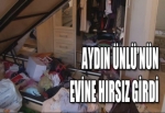 AYDIN ÜNLÜ’NÜN EVİNE HIRSIZ GİRDİ