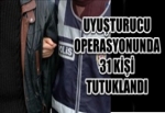 BÜYÜK UYUŞTURUCU OPERASYONUNDA 31 KİŞİ TUTUKLANDI