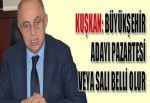 BÜYÜKŞEHİR ADAYI PAZARTESİ VEYA SALI BELLİ OLUR