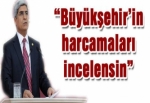 “Büyükşehir’in harcamaları incelensin”