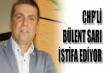 CHP’Lİ BÜLENT SARI İSTİFA EDİYOR