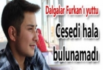 DALGALAR FURKAN’I YUTTU CESEDİ HALA BULUNAMADI