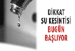 Dikkat su kesintisi bugün başlıyor