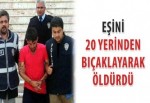 Eşini 20 yerinden bıçaklayarak öldürdü