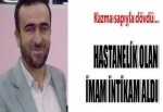 HASTANELİK OLAN İMAM İNTİKAM ALDI