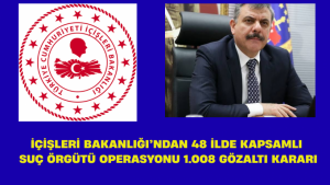 İçişleri Bakanlığı’ndan 48 İlde Kapsamlı Suç Örgütü Operasyonu 1.008 Gözaltı Kararı