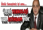 'İLERİ TEKNOLOJİ VAR İSTİHDAM YOK'